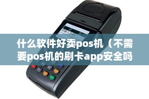 什么软件好卖pos机（不需要pos机的刷卡app安全吗）