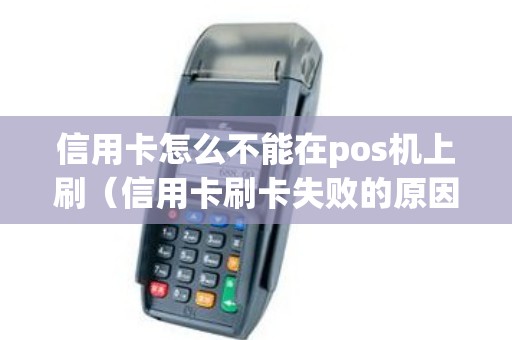 信用卡怎么不能在pos机上刷（信用卡刷卡失败的原因）
