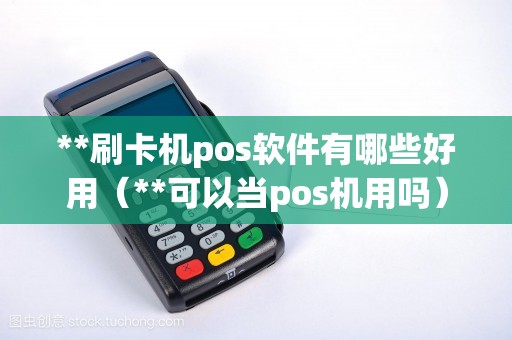 **刷卡机pos软件有哪些好用（**可以当pos机用吗）