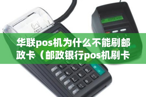 华联pos机为什么不能刷邮政卡（邮政银行pos机刷卡多久到账）