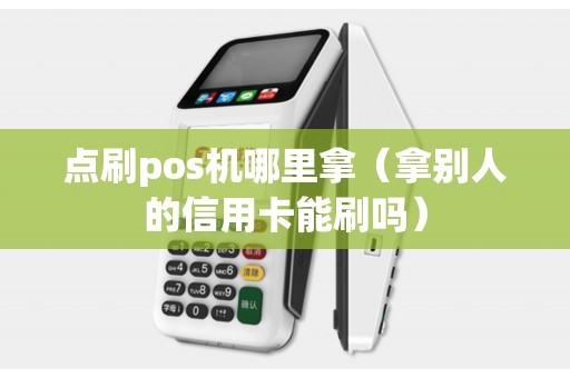 点刷pos机哪里拿（拿别人的信用卡能刷吗）