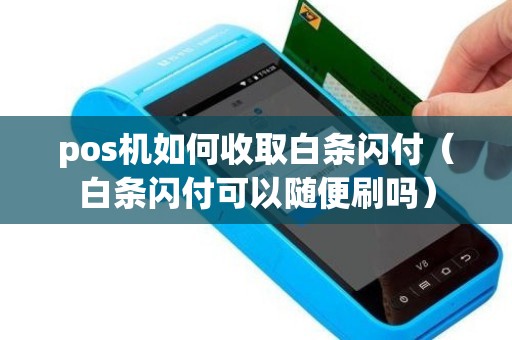 pos机如何收取白条闪付（白条闪付可以随便刷吗）