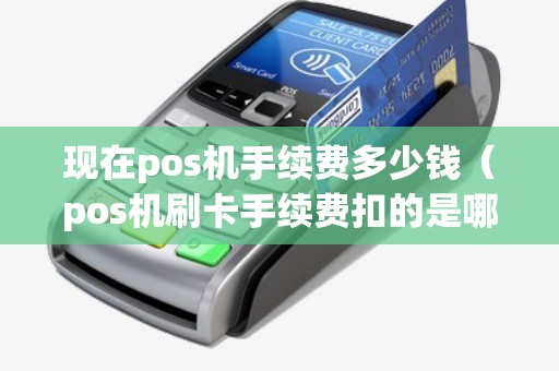 现在pos机手续费多少钱（pos机刷卡手续费扣的是哪里的钱）