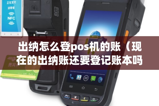 出纳怎么登pos机的账（现在的出纳账还要登记账本吗）