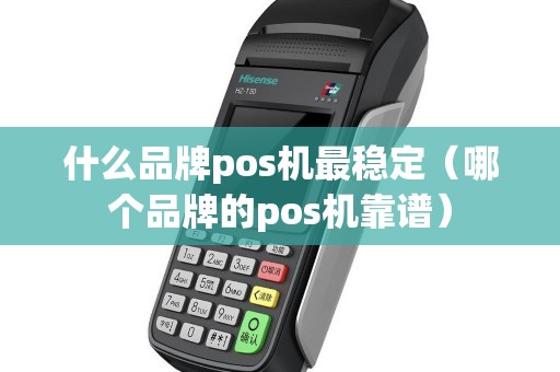 什么品牌pos机最稳定（哪个品牌的pos机靠谱）