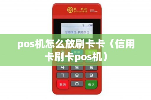 pos机怎么放刷卡卡（信用卡刷卡pos机）