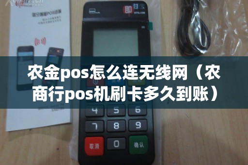农金pos怎么连无线网（农商行pos机刷卡多久到账）