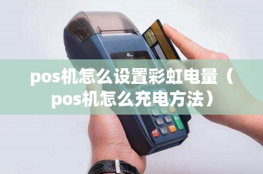 pos机怎么设置彩虹电量（pos机怎么充电方法）