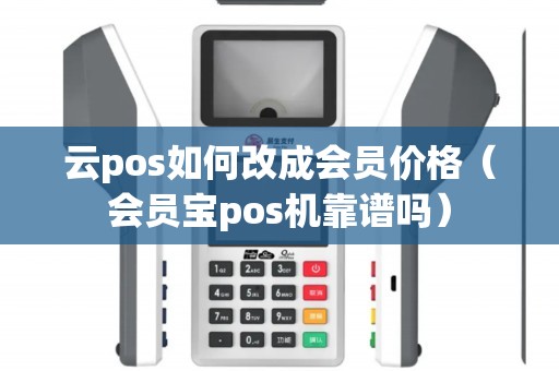 云pos如何改成会员价格（会员宝pos机靠谱吗）