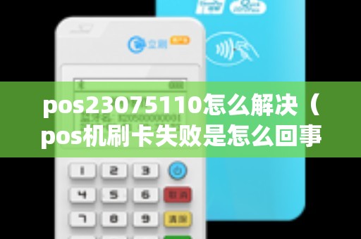 pos23075110怎么解决（pos机刷卡失败是怎么回事）