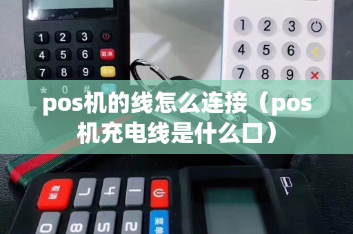 pos机的线怎么连接（pos机充电线是什么口）