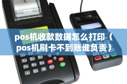 pos机收款数据怎么打印（pos机刷卡不到账谁负责）