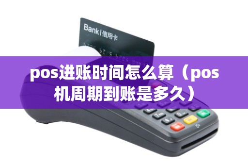 pos进账时间怎么算（pos机周期到账是多久）