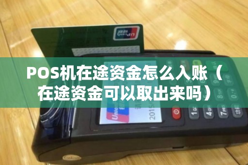 POS机在途资金怎么入账（在途资金可以取出来吗）