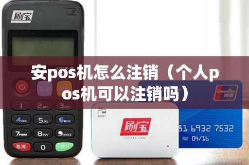 安pos机怎么注销（个人pos机可以注销吗）