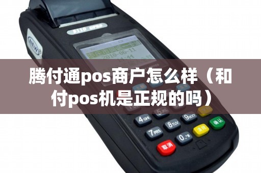 腾付通pos商户怎么样（和付pos机是正规的吗）