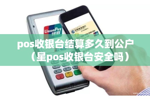 pos收银台结算多久到公户（星pos收银台安全吗）