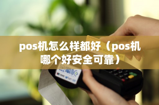 pos机怎么样都好（pos机哪个好安全可靠）