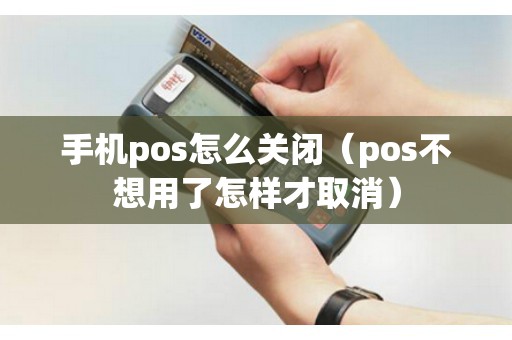 手机pos怎么关闭（pos不想用了怎样才取消）