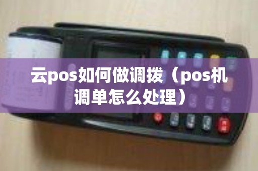 云pos如何做调拨（pos机调单怎么处理）