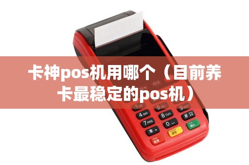 卡神pos机用哪个（目前养卡最稳定的pos机）