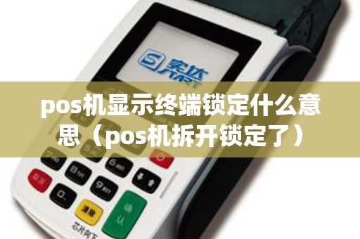 pos机显示终端锁定什么意思（pos机拆开锁定了）