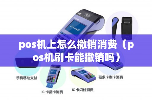 pos机上怎么撤销消费（pos机刷卡能撤销吗）