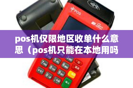 pos机仅限地区收单什么意思（pos机只能在本地用吗）