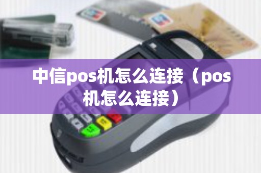中信pos机怎么连接（pos机怎么连接）