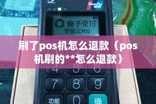 刷了pos机怎么退款（pos机刷的**怎么退款）