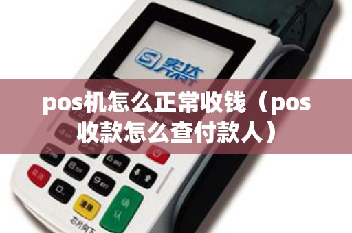 pos机怎么正常收钱（pos收款怎么查付款人）