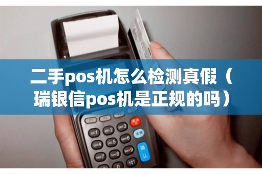 二手pos机怎么检测真假（瑞银信pos机是正规的吗）