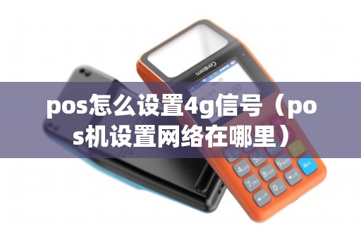 pos怎么设置4g信号（pos机设置网络在哪里）