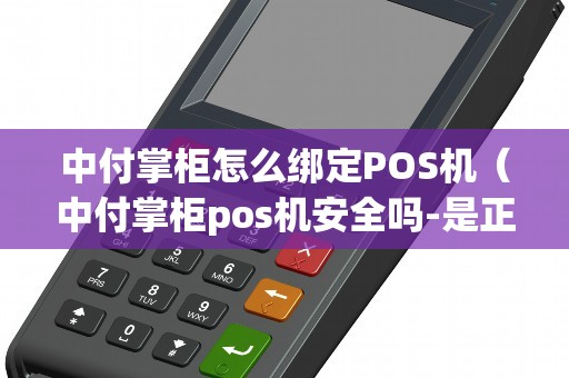 中付掌柜怎么绑定POS机（中付掌柜pos机安全吗-是正规机吗）