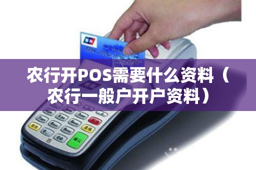 农行开POS需要什么资料（农行一般户开户资料）