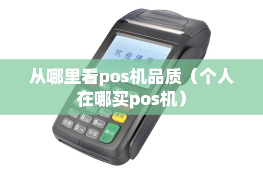 从哪里看pos机品质（个人在哪买pos机）
