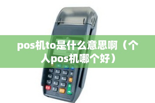 pos机to是什么意思啊（个人pos机哪个好）