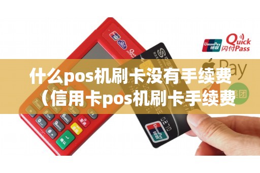 什么pos机刷卡没有手续费（信用卡pos机刷卡手续费是多少）