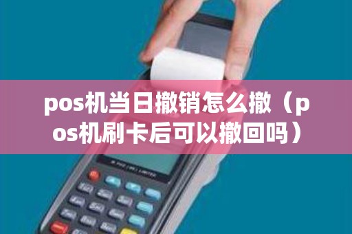 pos机当日撤销怎么撤（pos机刷卡后可以撤回吗）