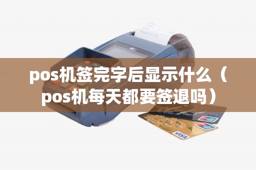 pos机签完字后显示什么（pos机每天都要签退吗）