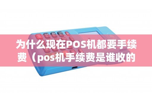 为什么现在POS机都要手续费（pos机手续费是谁收的）