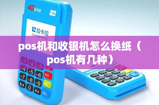 pos机和收银机怎么换纸（pos机有几种）
