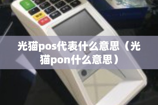 光猫pos代表什么意思（光猫pon什么意思）