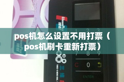 pos机怎么设置不用打票（pos机刷卡重新打票）