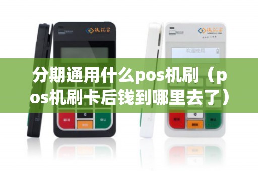 分期通用什么pos机刷（pos机刷卡后钱到哪里去了）
