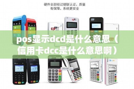 pos显示dcd是什么意思（信用卡dcc是什么意思啊）