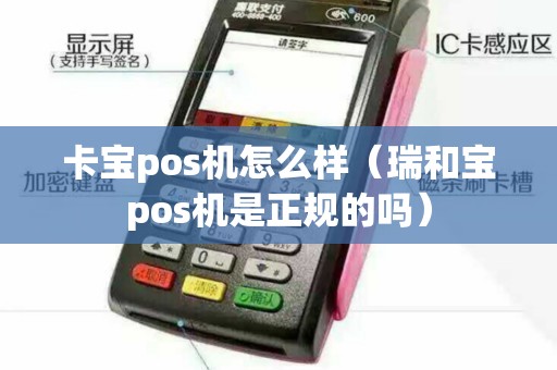 卡宝pos机怎么样（瑞和宝pos机是正规的吗）
