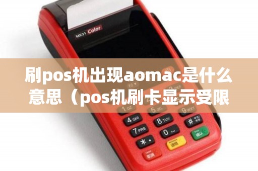 刷pos机出现aomac是什么意思（pos机刷卡显示受限制卡是什么意思）
