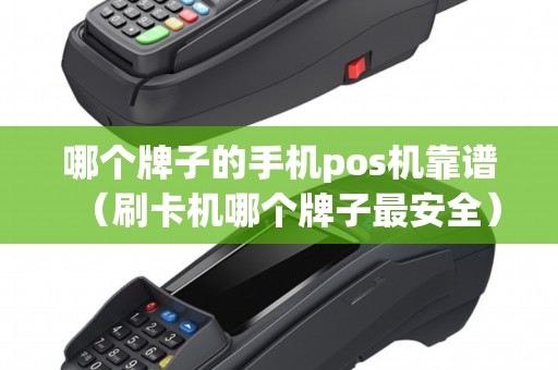 哪个牌子的手机pos机靠谱（刷卡机哪个牌子最安全）