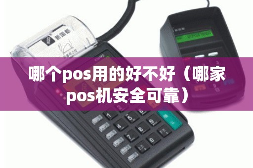 哪个pos用的好不好（哪家pos机安全可靠）